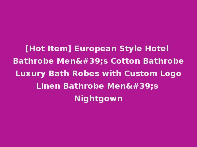 [Hot Item] European Style Hotel Bathrobe Men's Cotton Bathrobe Luxury Bath Robes with Custom Logo Linen Bathrobe Men's Nightgown