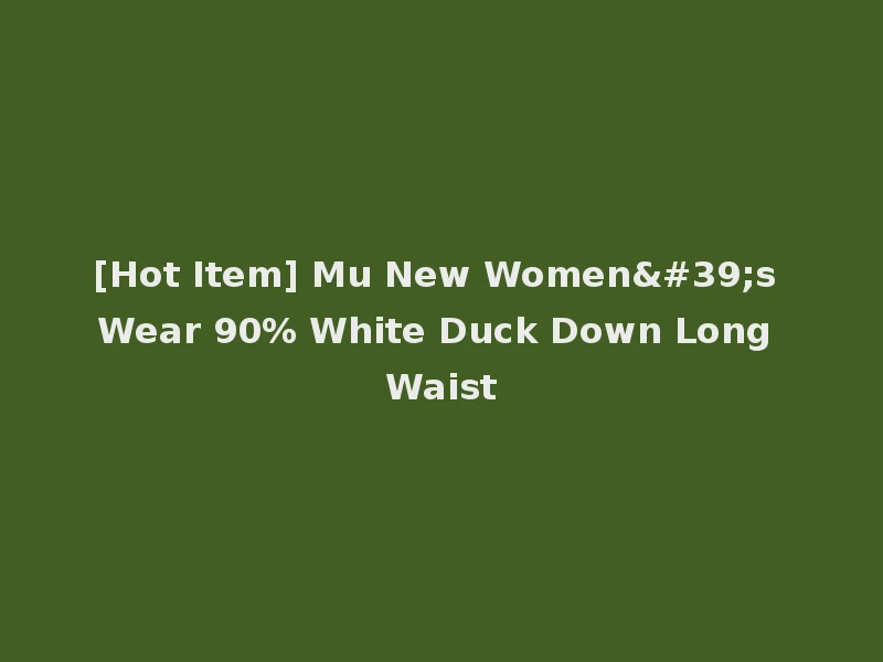 [Hot Item] Mu New Women's Wear 90% White Duck Down Long Waist