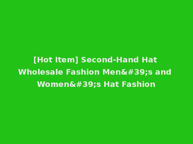 [Hot Item] Second-Hand Hat Wholesale Fashion Men's and Women's Hat Fashion