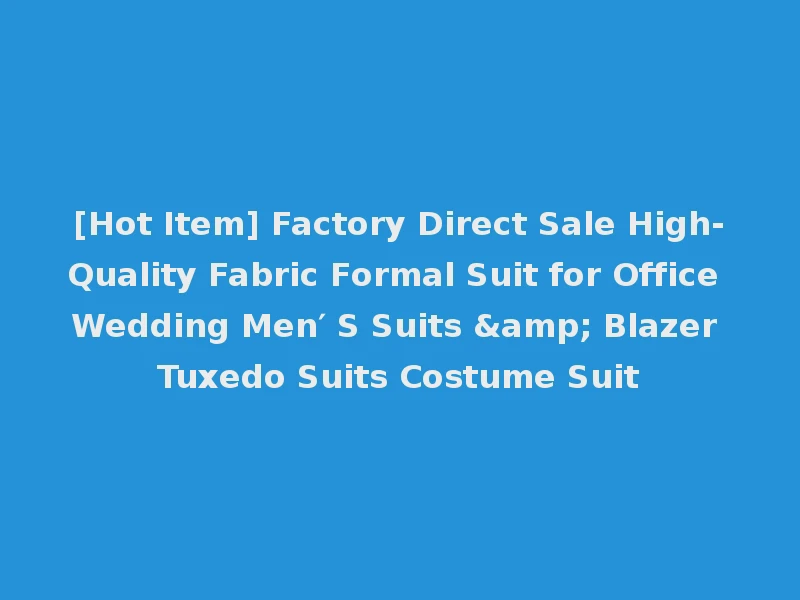 [Hot Item] Factory Direct Sale High-Quality Fabric Formal Suit for Office Wedding Men′ S Suits & Blazer Tuxedo Suits Costume Suit
