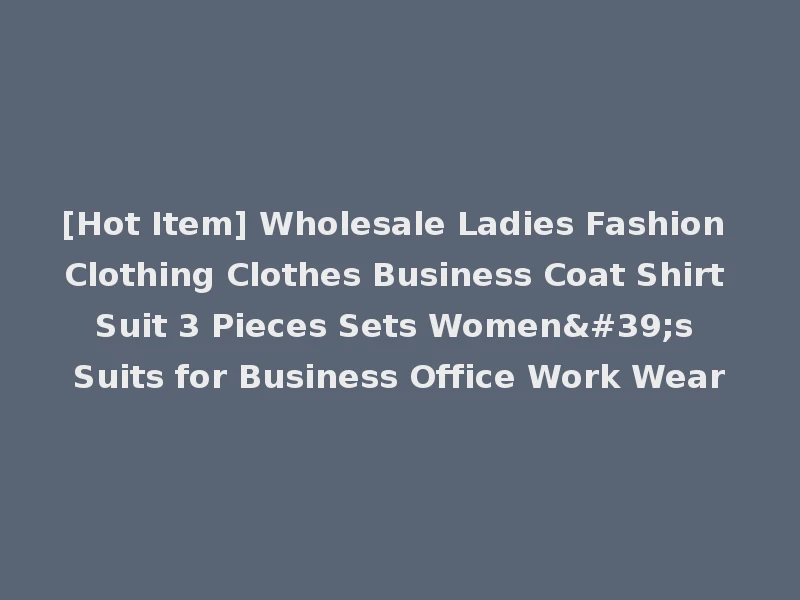 [Hot Item] Wholesale Ladies Fashion Clothing Clothes Business Coat Shirt Suit 3 Pieces Sets Women's Suits for Business Office Work Wear