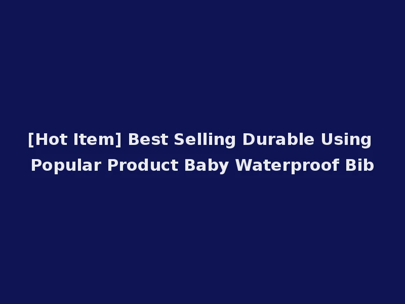 [Hot Item] Best Selling Durable Using Popular Product Baby Waterproof Bib