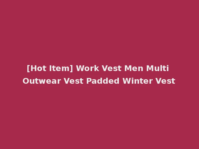 [Hot Item] Work Vest Men Multi Outwear Vest Padded Winter Vest