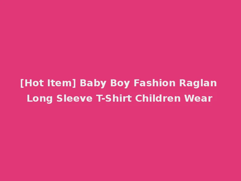 [Hot Item] Baby Boy Fashion Raglan Long Sleeve T-Shirt Children Wear
