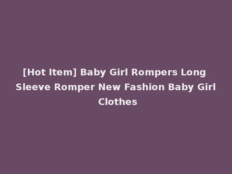 [Hot Item] Baby Girl Rompers Long Sleeve Romper New Fashion Baby Girl Clothes