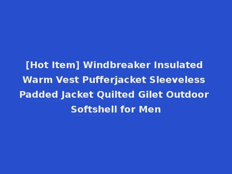 [Hot Item] Windbreaker Insulated Warm Vest Pufferjacket Sleeveless Padded Jacket Quilted Gilet Outdoor Softshell for Men