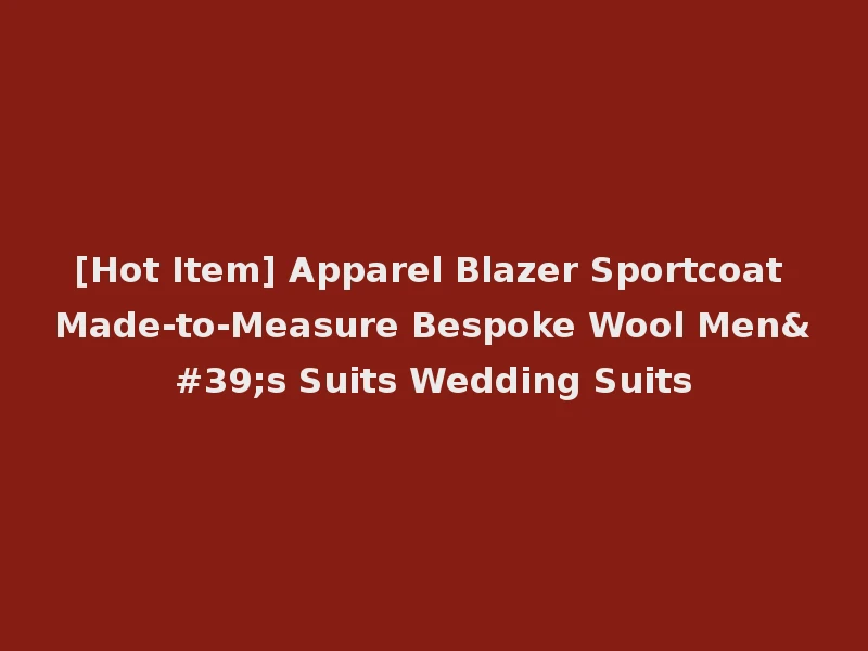 [Hot Item] Apparel Blazer Sportcoat Made-to-Measure Bespoke Wool Men's Suits Wedding Suits