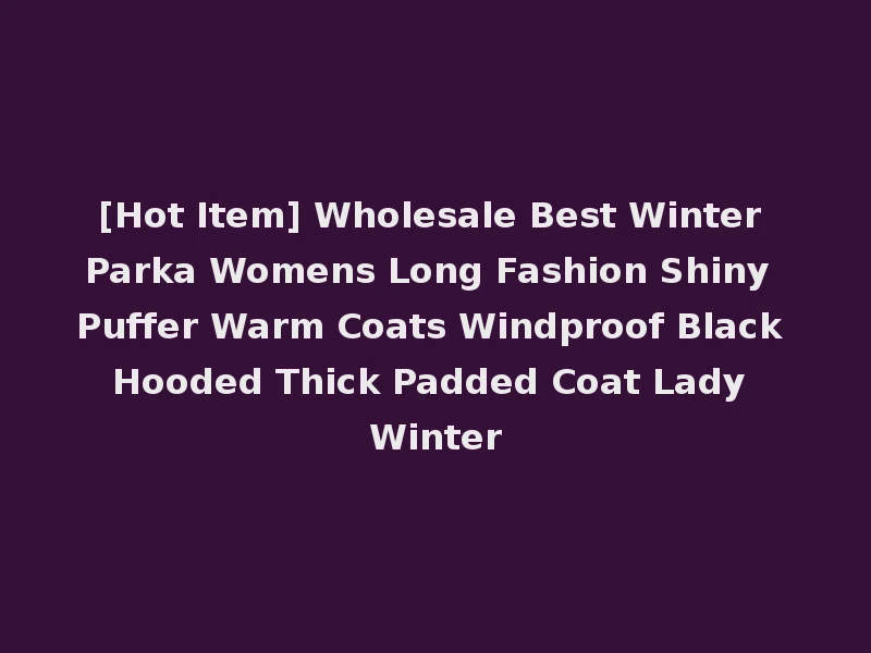 [Hot Item] Wholesale Best Winter Parka Womens Long Fashion Shiny Puffer Warm Coats Windproof Black Hooded Thick Padded Coat Lady Winter