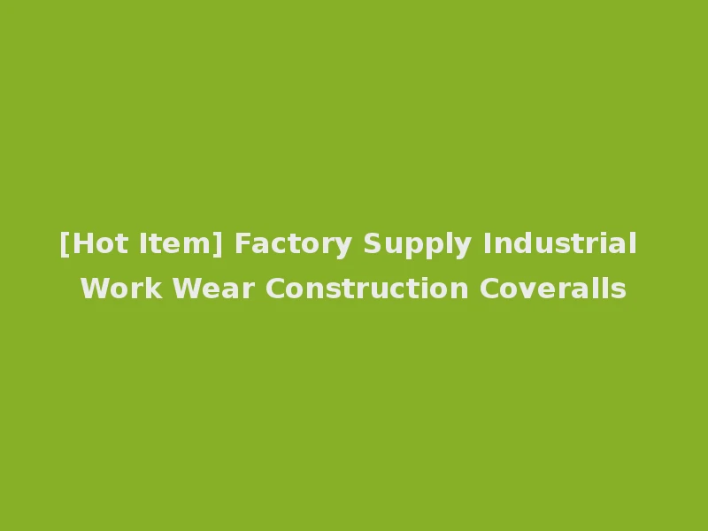 [Hot Item] Factory Supply Industrial Work Wear Construction Coveralls