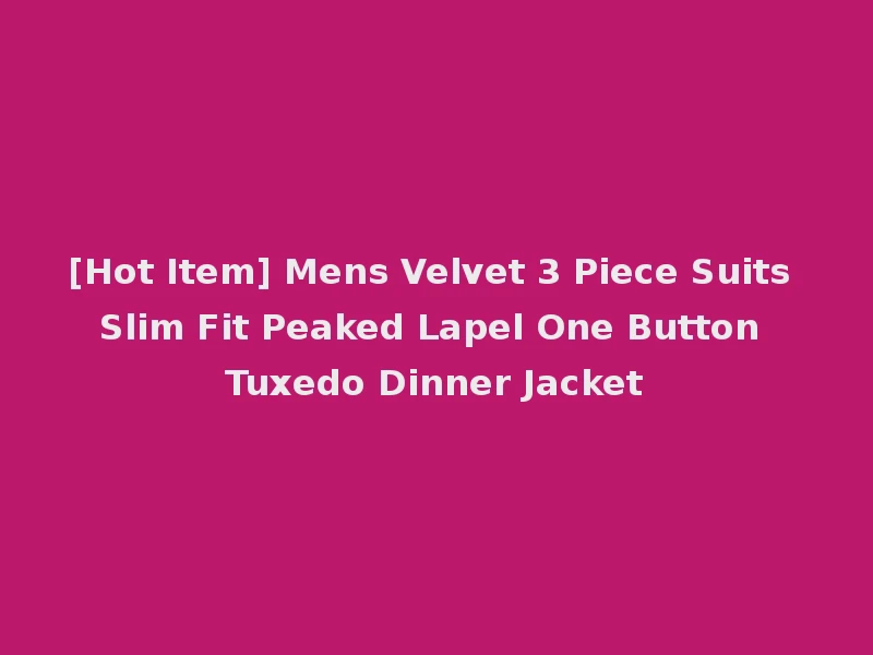 [Hot Item] Mens Velvet 3 Piece Suits Slim Fit Peaked Lapel One Button Tuxedo Dinner Jacket