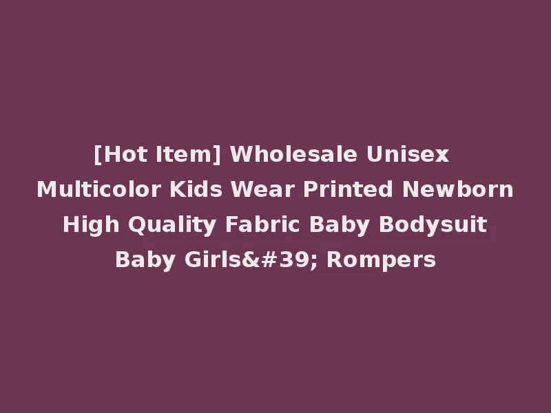 [Hot Item] Wholesale Unisex Multicolor Kids Wear Printed Newborn High Quality Fabric Baby Bodysuit Baby Girls' Rompers