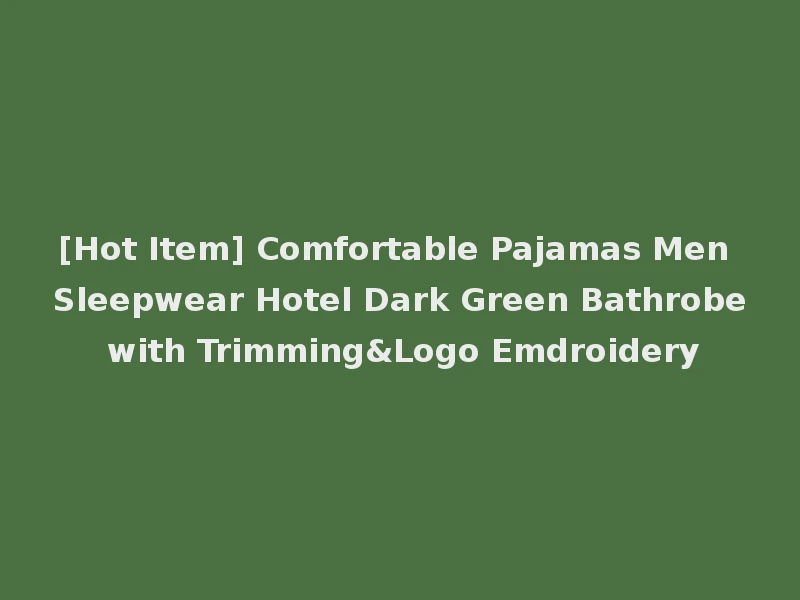 [Hot Item] Comfortable Pajamas Men Sleepwear Hotel Dark Green Bathrobe with Trimming&Logo Emdroidery