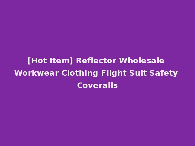 [Hot Item] Reflector Wholesale Workwear Clothing Flight Suit Safety Coveralls