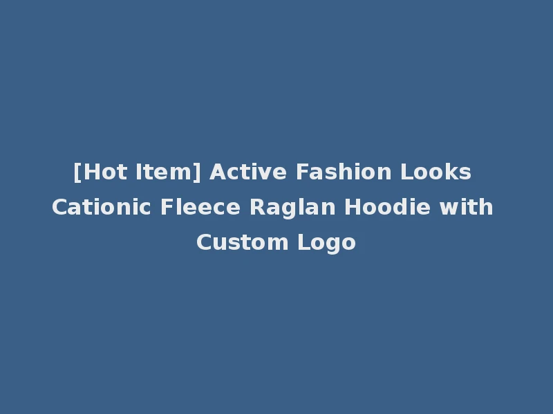[Hot Item] Active Fashion Looks Cationic Fleece Raglan Hoodie with Custom Logo