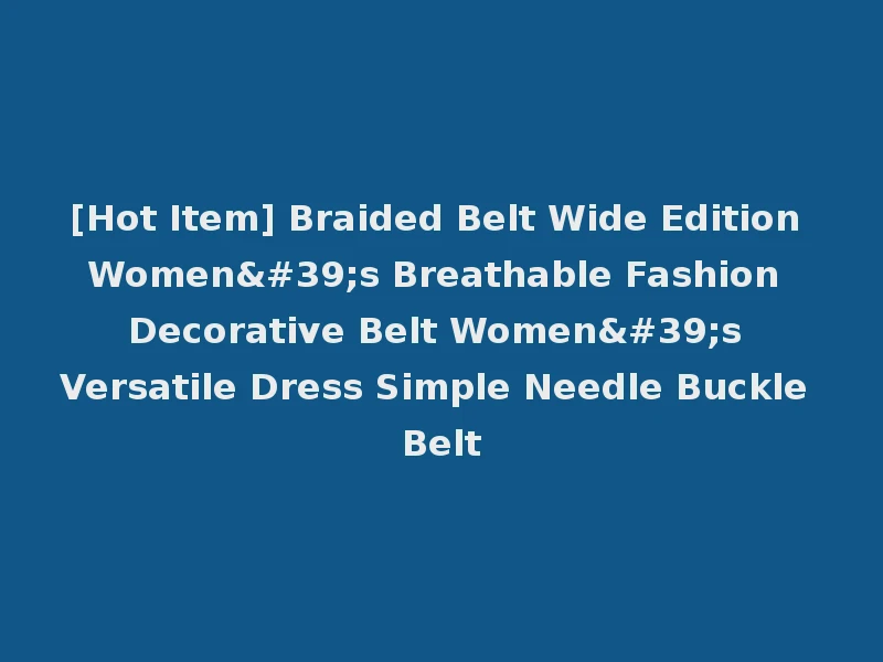 [Hot Item] Braided Belt Wide Edition Women's Breathable Fashion Decorative Belt Women's Versatile Dress Simple Needle Buckle Belt