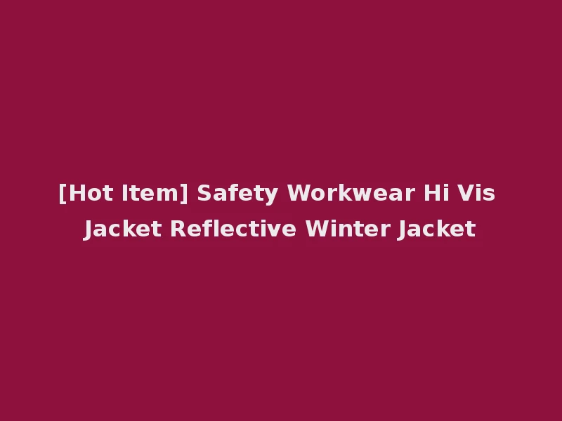 [Hot Item] Safety Workwear Hi Vis Jacket Reflective Winter Jacket