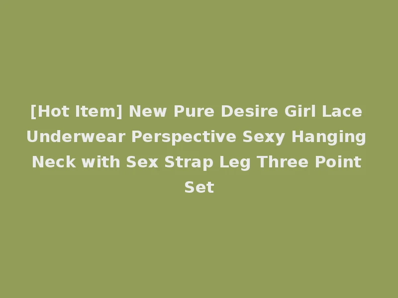 [Hot Item] New Pure Desire Girl Lace Underwear Perspective Sexy Hanging Neck with Sex Strap Leg Three Point Set
