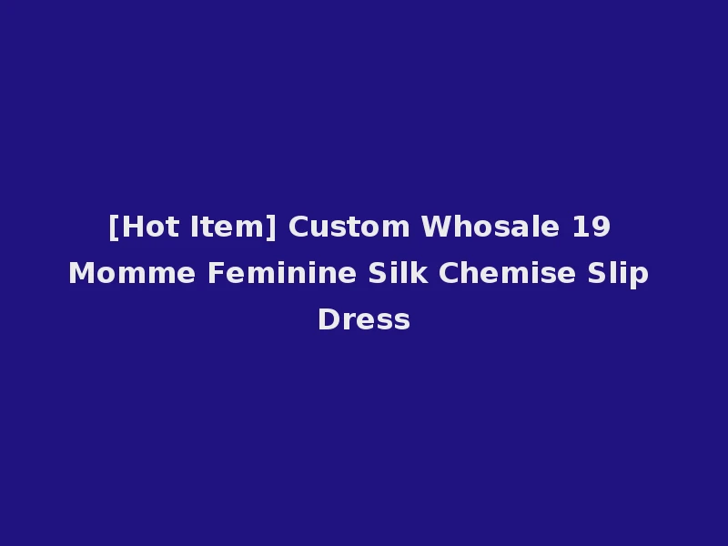 [Hot Item] Custom Whosale 19 Momme Feminine Silk Chemise Slip Dress