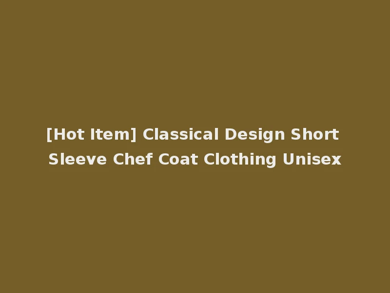 [Hot Item] Classical Design Short Sleeve Chef Coat Clothing Unisex