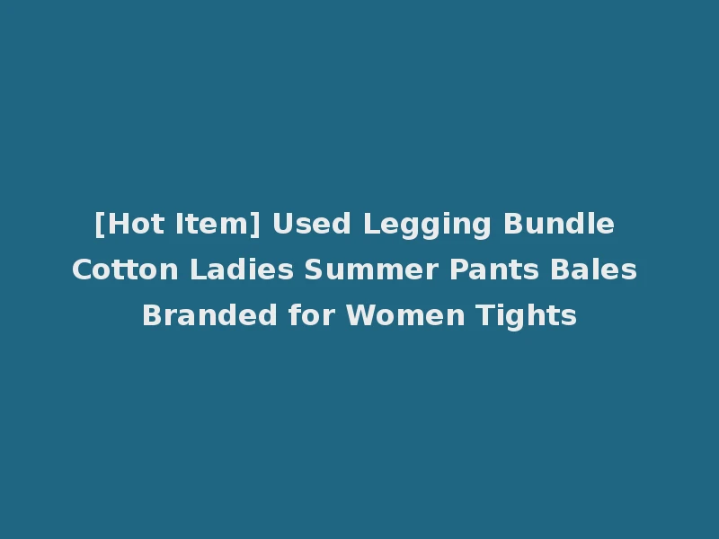 [Hot Item] Used Legging Bundle Cotton Ladies Summer Pants Bales Branded for Women Tights