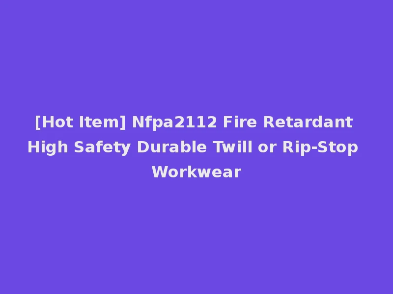 [Hot Item] Nfpa2112 Fire Retardant High Safety Durable Twill or Rip-Stop Workwear
