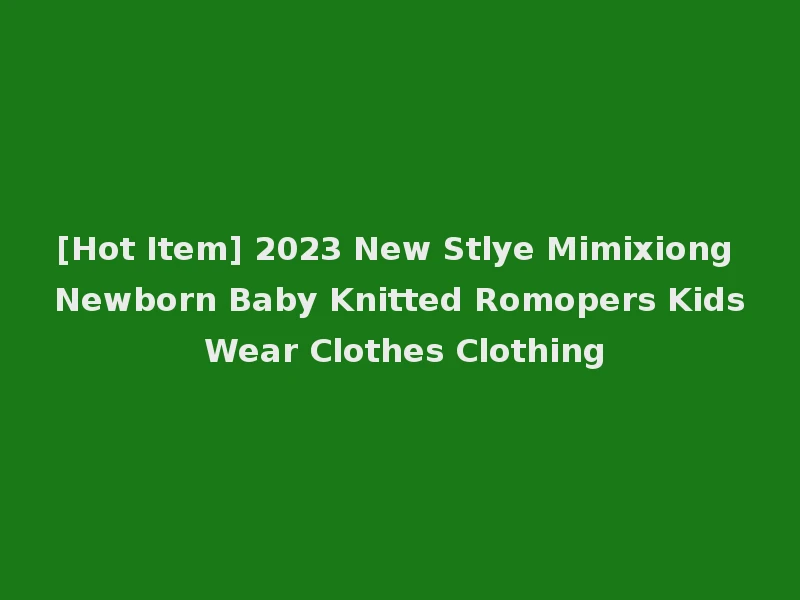 [Hot Item] 2023 New Stlye Mimixiong Newborn Baby Knitted Romopers Kids Wear Clothes Clothing