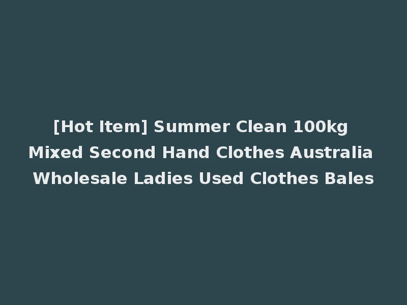 [Hot Item] Summer Clean 100kg Mixed Second Hand Clothes Australia Wholesale Ladies Used Clothes Bales