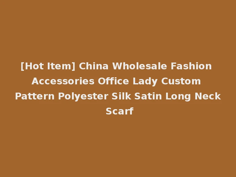 [Hot Item] China Wholesale Fashion Accessories Office Lady Custom Pattern Polyester Silk Satin Long Neck Scarf