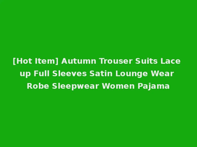 [Hot Item] Autumn Trouser Suits Lace up Full Sleeves Satin Lounge Wear Robe Sleepwear Women Pajama