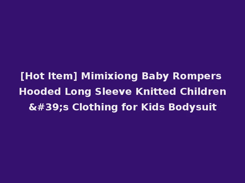 [Hot Item] Mimixiong Baby Rompers Hooded Long Sleeve Knitted Children's Clothing for Kids Bodysuit