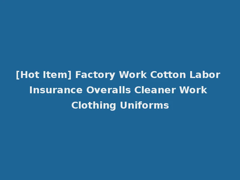 [Hot Item] Factory Work Cotton Labor Insurance Overalls Cleaner Work Clothing Uniforms