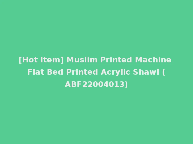 [Hot Item] Muslim Printed Machine Flat Bed Printed Acrylic Shawl (ABF22004013)