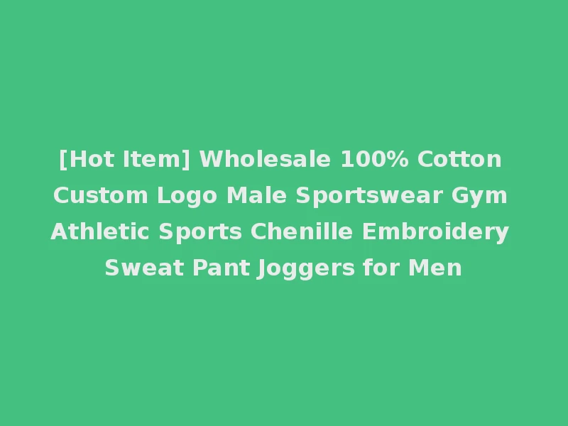 [Hot Item] Wholesale 100% Cotton Custom Logo Male Sportswear Gym Athletic Sports Chenille Embroidery Sweat Pant Joggers for Men