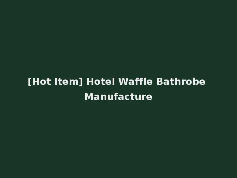 [Hot Item] Hotel Waffle Bathrobe Manufacture
