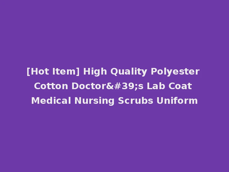 [Hot Item] High Quality Polyester Cotton Doctor's Lab Coat Medical Nursing Scrubs Uniform