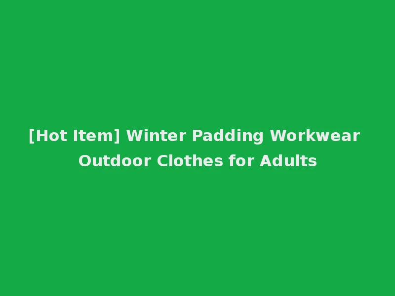 [Hot Item] Winter Padding Workwear Outdoor Clothes for Adults