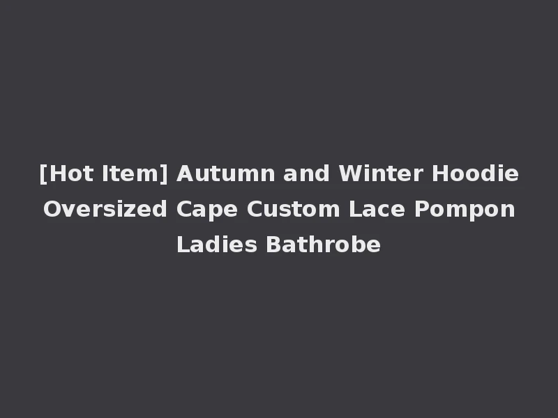 [Hot Item] Autumn and Winter Hoodie Oversized Cape Custom Lace Pompon Ladies Bathrobe