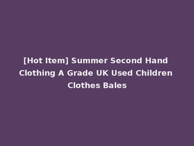 [Hot Item] Summer Second Hand Clothing A Grade UK Used Children Clothes Bales