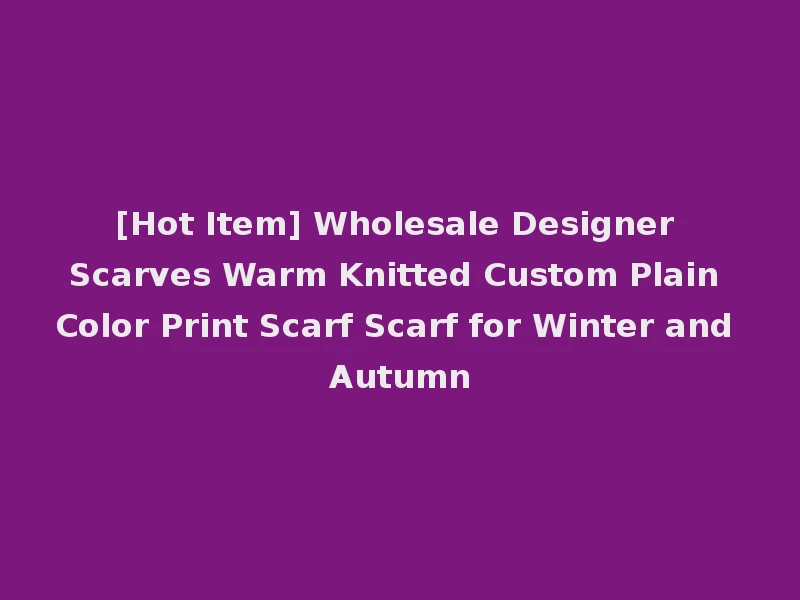 [Hot Item] Wholesale Designer Scarves Warm Knitted Custom Plain Color Print Scarf Scarf for Winter and Autumn