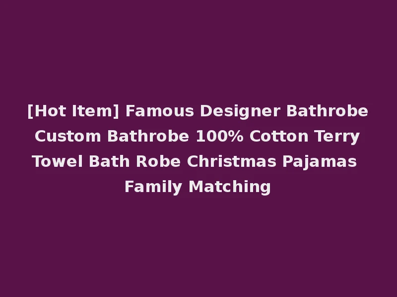 [Hot Item] Famous Designer Bathrobe Custom Bathrobe 100% Cotton Terry Towel Bath Robe Christmas Pajamas Family Matching