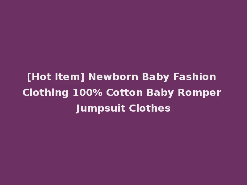 [Hot Item] Newborn Baby Fashion Clothing 100% Cotton Baby Romper Jumpsuit Clothes