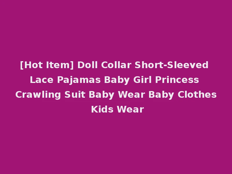 [Hot Item] Doll Collar Short-Sleeved Lace Pajamas Baby Girl Princess Crawling Suit Baby Wear Baby Clothes Kids Wear