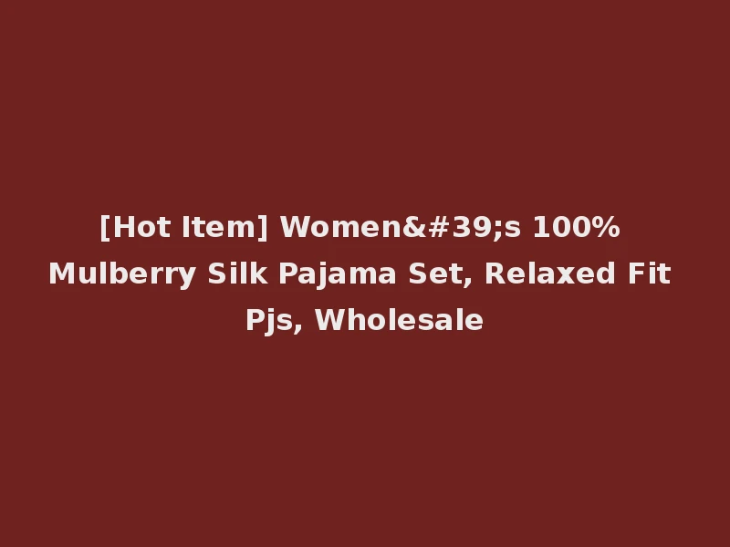 [Hot Item] Women's 100% Mulberry Silk Pajama Set, Relaxed Fit Pjs, Wholesale