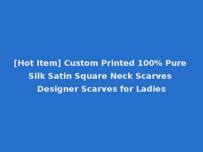 [Hot Item] Custom Printed 100% Pure Silk Satin Square Neck Scarves Designer Scarves for Ladies