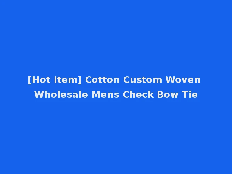 [Hot Item] Cotton Custom Woven Wholesale Mens Check Bow Tie