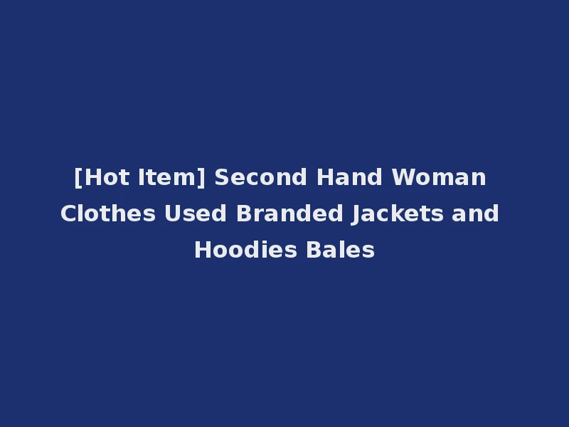 [Hot Item] Second Hand Woman Clothes Used Branded Jackets and Hoodies Bales