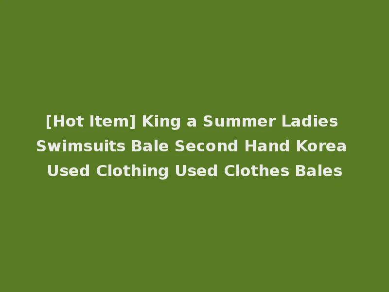 [Hot Item] King a Summer Ladies Swimsuits Bale Second Hand Korea Used Clothing Used Clothes Bales
