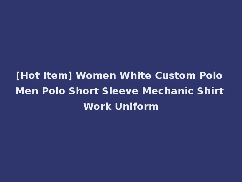 [Hot Item] Women White Custom Polo Men Polo Short Sleeve Mechanic Shirt Work Uniform