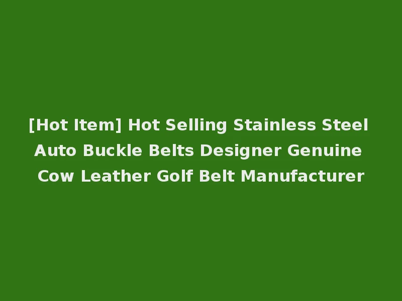 [Hot Item] Hot Selling Stainless Steel Auto Buckle Belts Designer Genuine Cow Leather Golf Belt Manufacturer