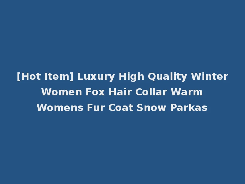 [Hot Item] Luxury High Quality Winter Women Fox Hair Collar Warm Womens Fur Coat Snow Parkas